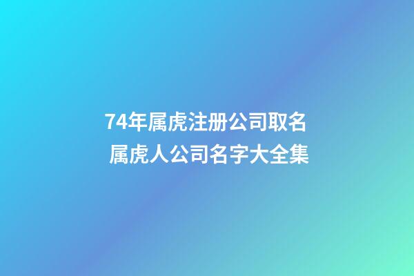 74年属虎注册公司取名 属虎人公司名字大全集-第1张-公司起名-玄机派